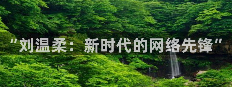 51视频在线直播nba：“刘温柔：新时代的网络先锋”