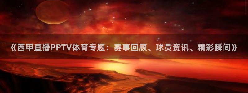 51视频在线直播nba：《西甲直播PPTV体育专题：赛事回顾、球员资讯、精彩瞬间》